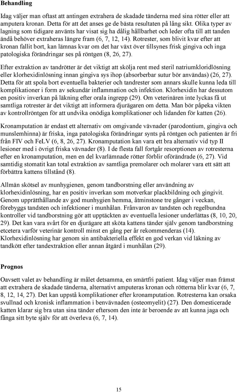 Rotrester, som blivit kvar efter att kronan fallit bort, kan lämnas kvar om det har växt över tillsynes frisk gingiva och inga patologiska förändringar ses på röntgen (8, 26, 27).