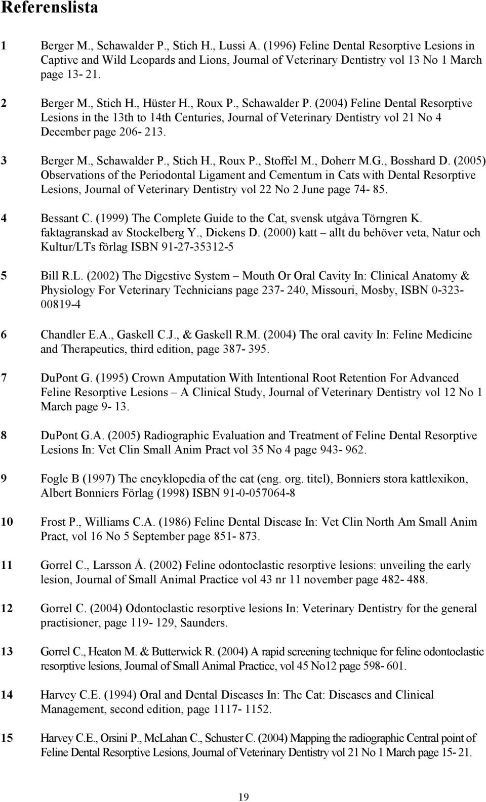 (2004) Feline Dental Resorptive Lesions in the 13th to 14th Centuries, Journal of Veterinary Dentistry vol 21 No 4 December page 206-213. 3 Berger M., Schawalder P., Stich H., Roux P., Stoffel M.