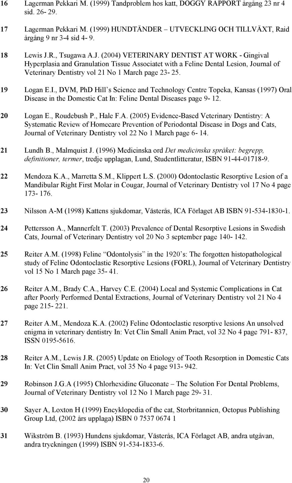 19 Logan E.I., DVM, PhD Hill s Science and Technology Centre Topeka, Kansas (1997) Oral Disease in the Domestic Cat In: Feline Dental Diseases page 9-12. 20 Logan E., Roudebush P., Hale F.A.