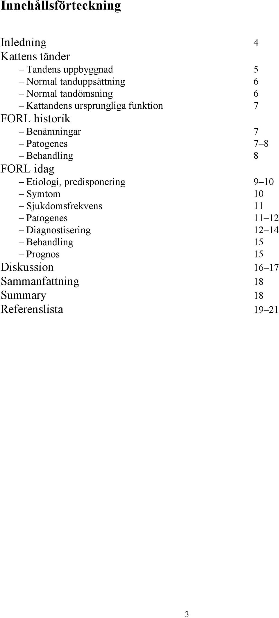 8 FORL idag Etiologi, predisponering 9 10 Symtom 10 Sjukdomsfrekvens 11 Patogenes 11 12