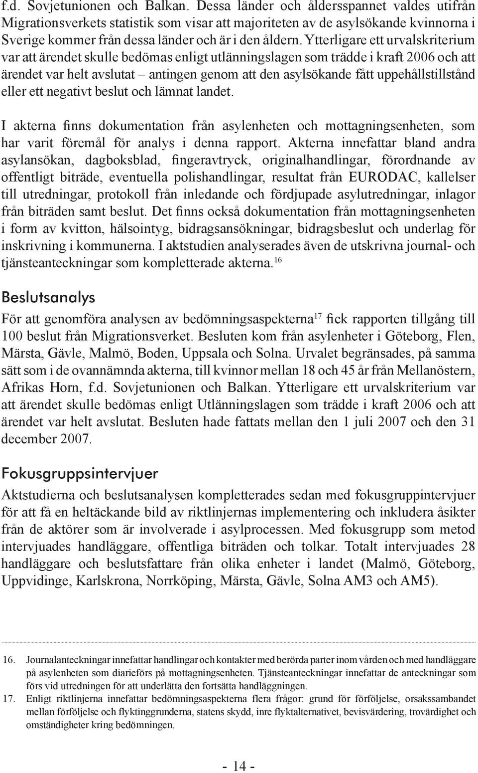 Ytterligare ett urvalskriterium var att ärendet skulle bedömas enligt utlänningslagen som trädde i kraft 2006 och att ärendet var helt avslutat antingen genom att den asylsökande fått