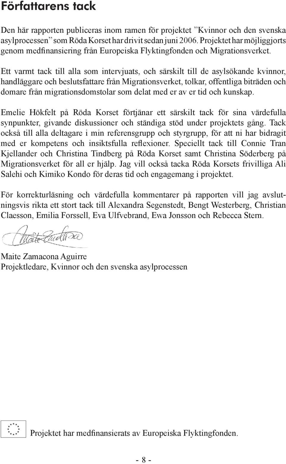 Ett varmt tack till alla som intervjuats, och särskilt till de asylsökande kvinnor, handläggare och beslutsfattare från Migrationsverket, tolkar, offentliga biträden och domare från