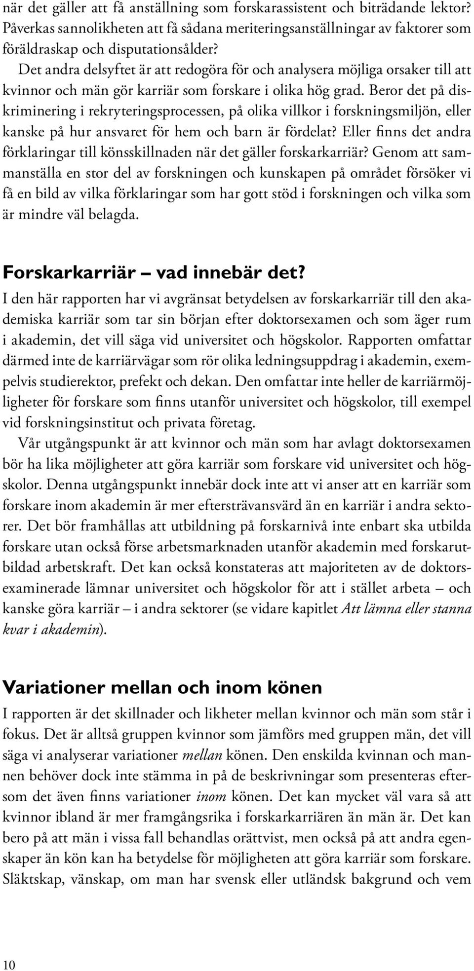 Beror det på diskriminering i rekryteringsprocessen, på olika villkor i forskningsmiljön, eller kanske på hur ansvaret för hem och barn är fördelat?