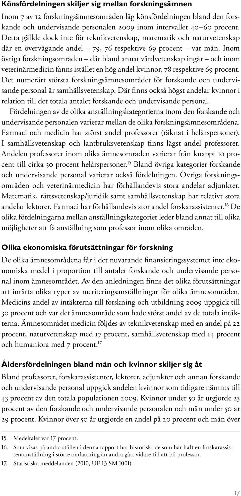 Inom övriga forskningsområden där bland annat vårdvetenskap ingår och inom veterinärmedicin fanns istället en hög andel kvinnor, 78 respektive 69 procent.