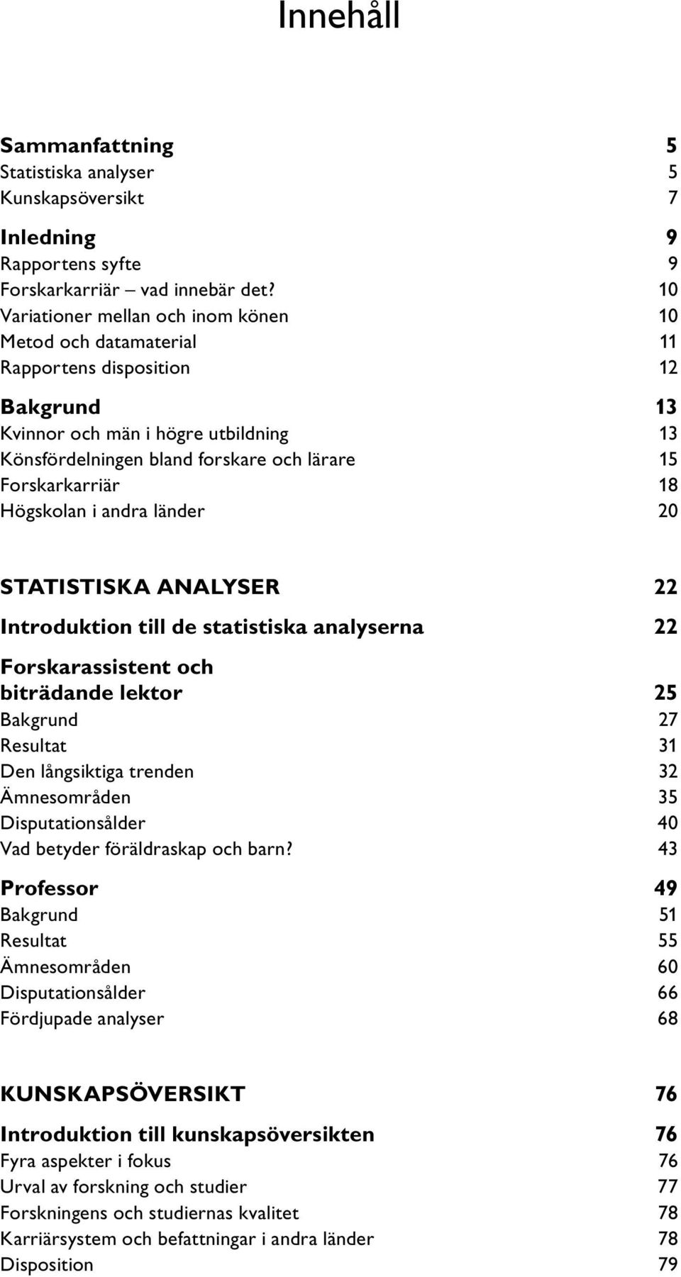 Forskarkarriär 18 Högskolan i andra länder 20 STATISTISKA ANALYSER 22 Introduktion till de statistiska analyserna 22 Forskarassistent och biträdande lektor 25 Bakgrund 27 Resultat 31 Den långsiktiga