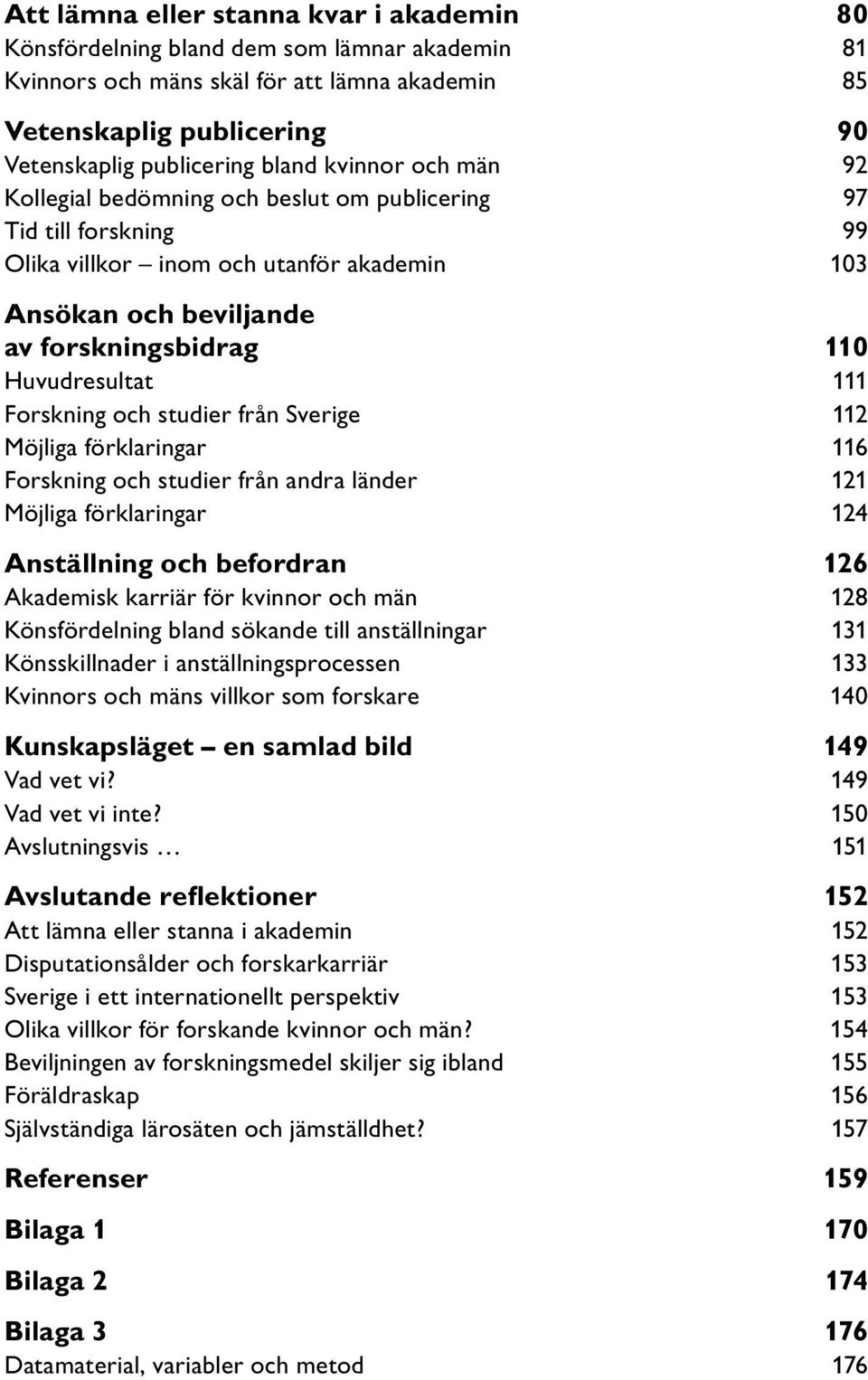 Forskning och studier från Sverige 112 Möjliga förklaringar 116 Forskning och studier från andra länder 121 Möjliga förklaringar 124 Anställning och befordran 126 Akademisk karriär för kvinnor och