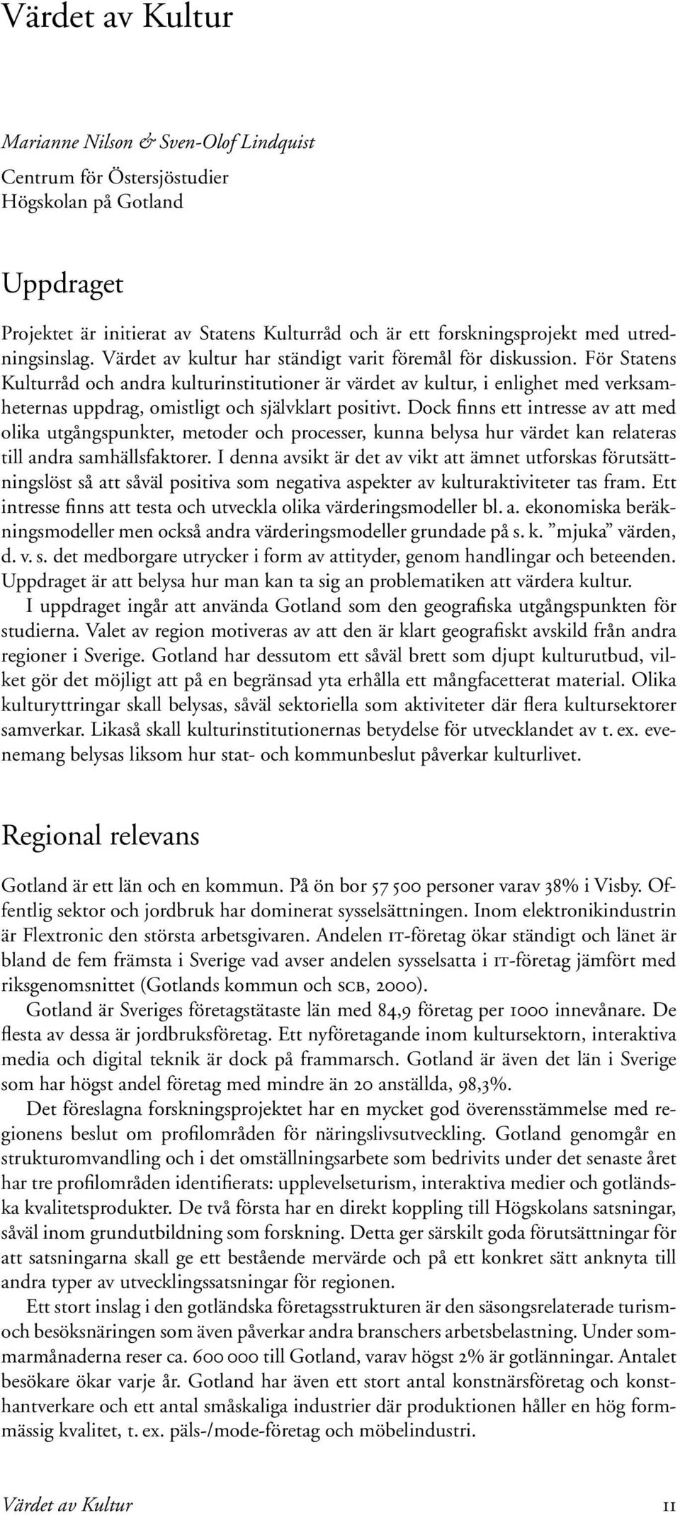 För Statens Kulturråd och andra kulturinstitutioner är värdet av kultur, i enlighet med verksamheternas uppdrag, omistligt och självklart positivt.