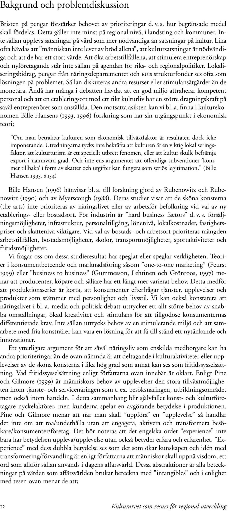 Lika ofta hävdas att människan inte lever av bröd allena, att kultursatsningar är nödvändiga och att de har ett stort värde.