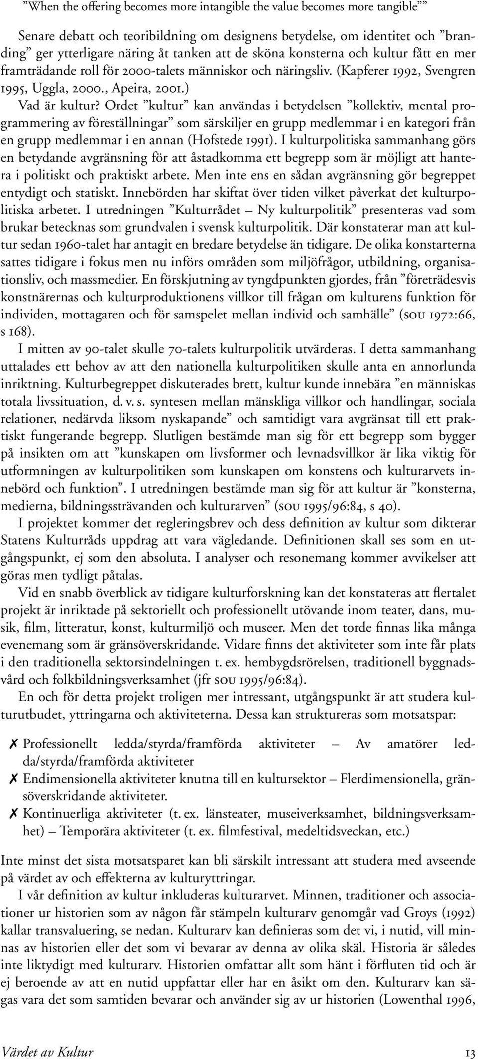 Ordet kultur kan användas i betydelsen kollektiv, mental programmering av föreställningar som särskiljer en grupp medlemmar i en kategori från en grupp medlemmar i en annan (Hofstede 1991).