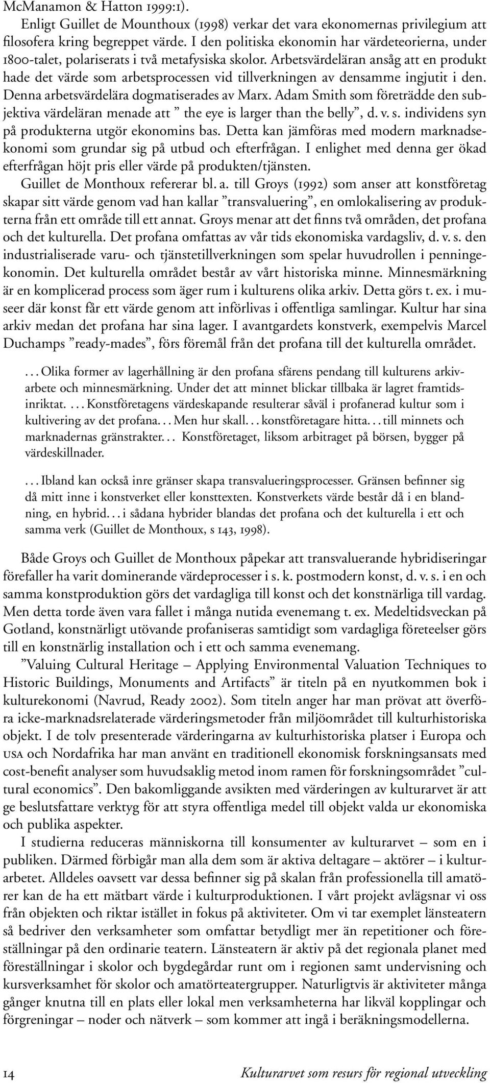 Arbetsvärdeläran ansåg att en produkt hade det värde som arbetsprocessen vid tillverkningen av densamme ingjutit i den. Denna arbetsvärdelära dogmatiserades av Marx.