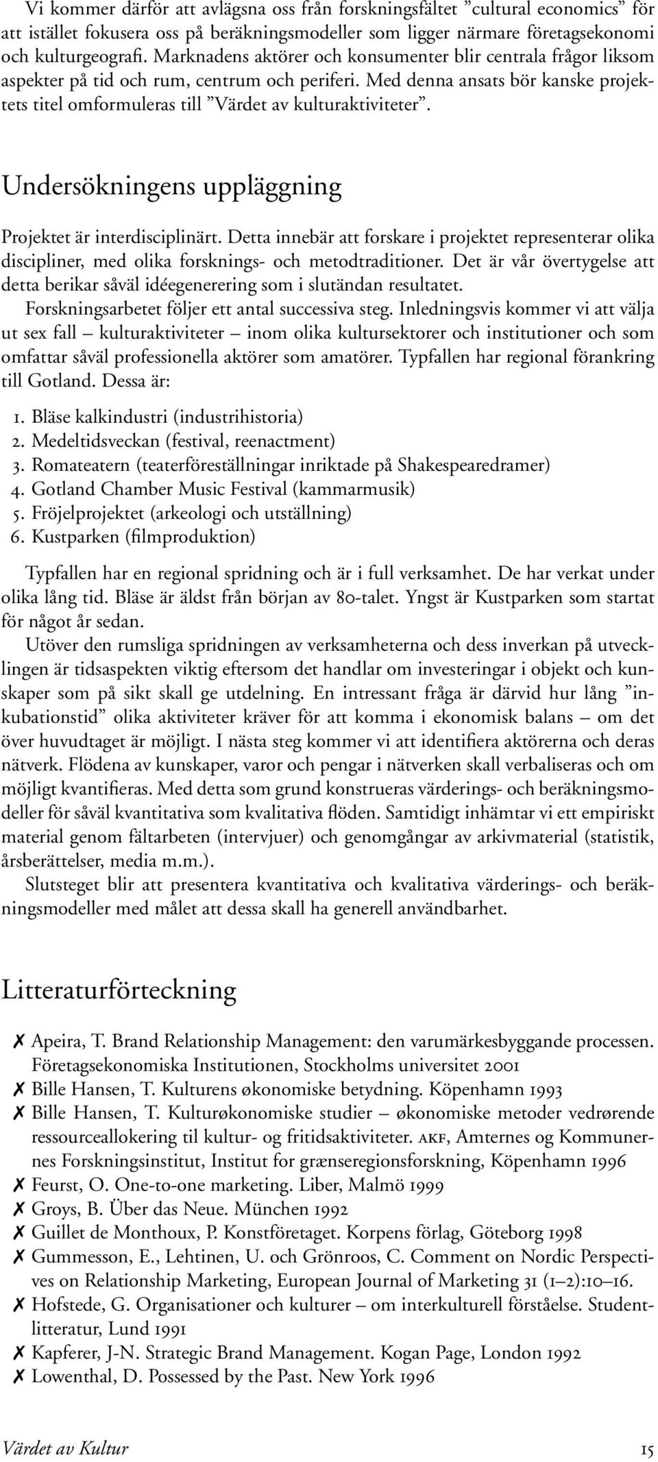 Med denna ansats bör kanske projektets titel omformuleras till Värdet av kulturaktiviteter. Undersökningens uppläggning Projektet är interdisciplinärt.