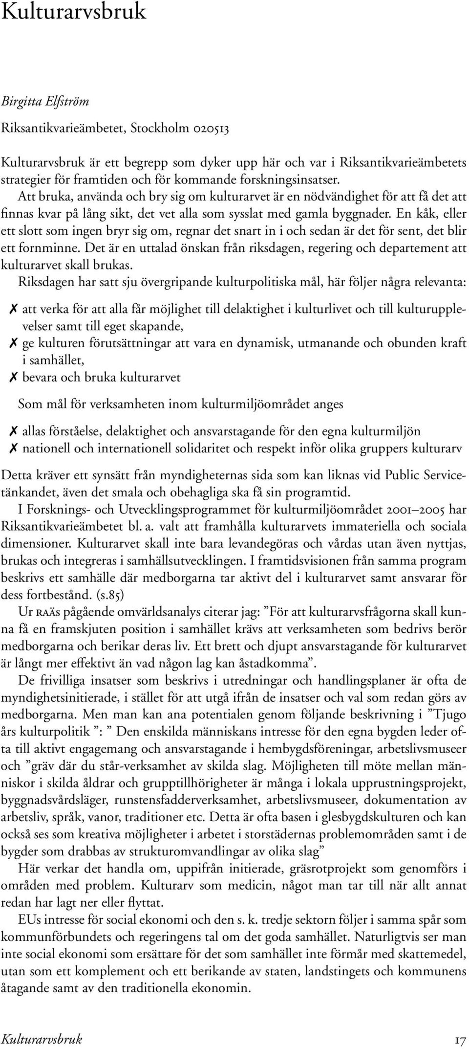 En kåk, eller ett slott som ingen bryr sig om, regnar det snart in i och sedan är det för sent, det blir ett fornminne.