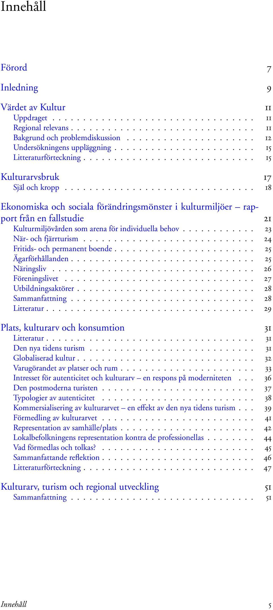 .............................. 18 Ekonomiska och sociala förändringsmönster i kulturmiljöer rapport från en fallstudie 21 Kulturmiljövården som arena för individuella behov............ 23 När- och fjärrturism.