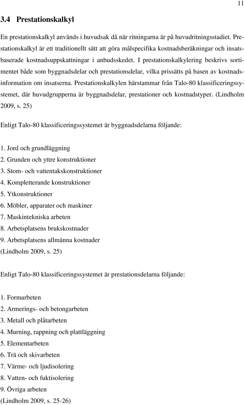 I prestationskalkylering beskrivs sortimentet både som byggnadsdelar och prestationsdelar, vilka prissätts på basen av kostnadsinformation om insatserna.