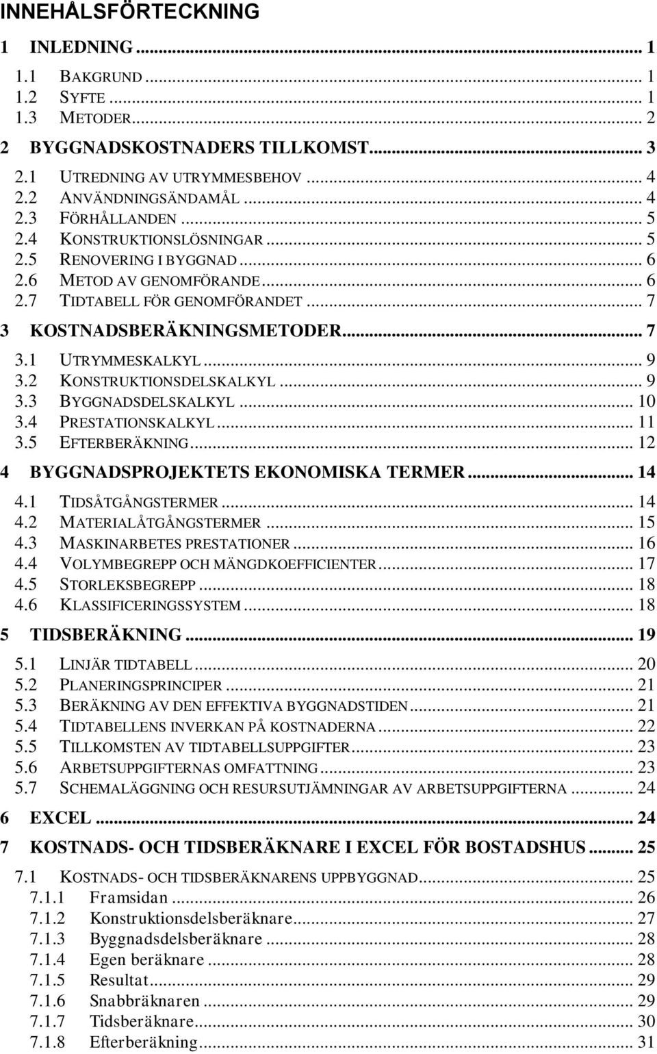 2 KONSTRUKTIONSDELSKALKYL... 9 3.3 BYGGNADSDELSKALKYL... 10 3.4 PRESTATIONSKALKYL... 11 3.5 EFTERBERÄKNING... 12 4 BYGGNADSPROJEKTETS EKONOMISKA TERMER... 14 4.1 TIDSÅTGÅNGSTERMER... 14 4.2 MATERIALÅTGÅNGSTERMER.