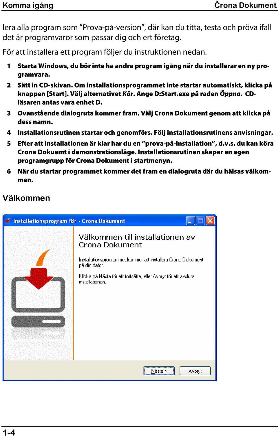 Om installationsprogrammet inte startar automatiskt, klicka på knappen [Start]. Välj alternativet Kör. Ange D:Start.exe på raden Öppna. CDläsaren antas vara enhet D.