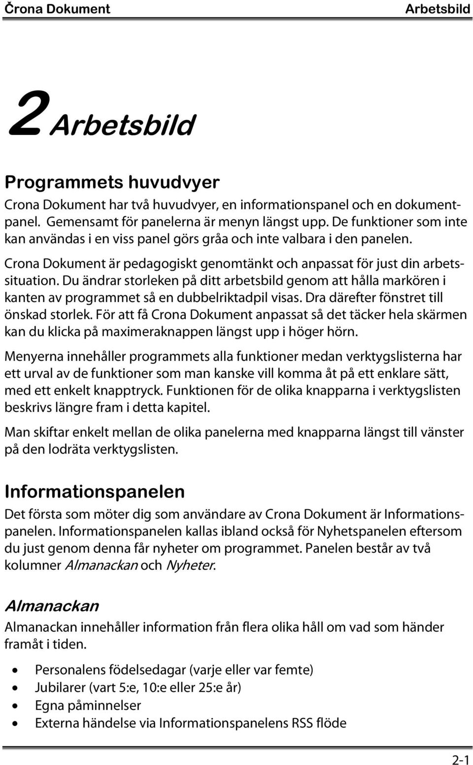 Du ändrar storleken på ditt arbetsbild genom att hålla markören i kanten av programmet så en dubbelriktadpil visas. Dra därefter fönstret till önskad storlek.