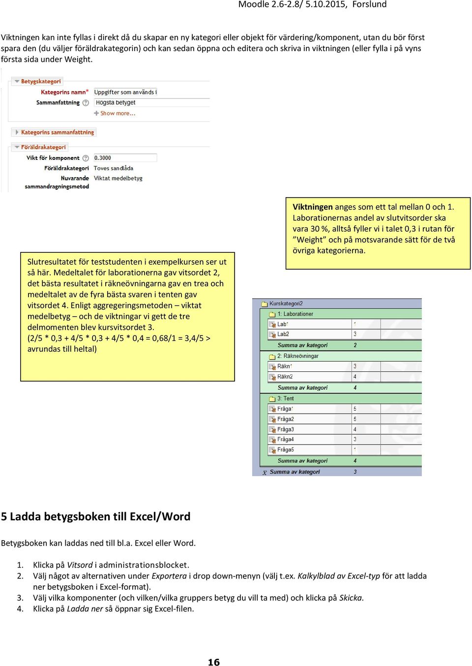 Medeltalet för laborationerna gav vitsordet 2, det bästa resultatet i räkneövningarna gav en trea och medeltalet av de fyra bästa svaren i tenten gav vitsordet 4.