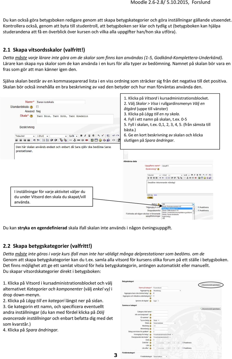 utföra). 2.1 Skapa vitsordsskalor (valfritt!) Detta måste varje lärare inte göra om de skalor som finns kan användas (1-5, Godkänd-Komplettera-Underkänd).