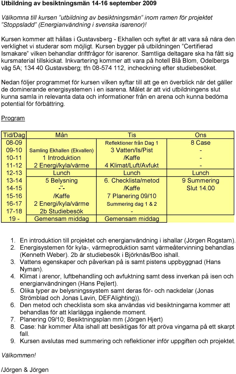 Kursen bygger på utbildningen Certifierad Ismakare vilken behandlar driftfrågor för isarenor. Samtliga deltagare ska ha fått sig kursmaterial tillskickat.