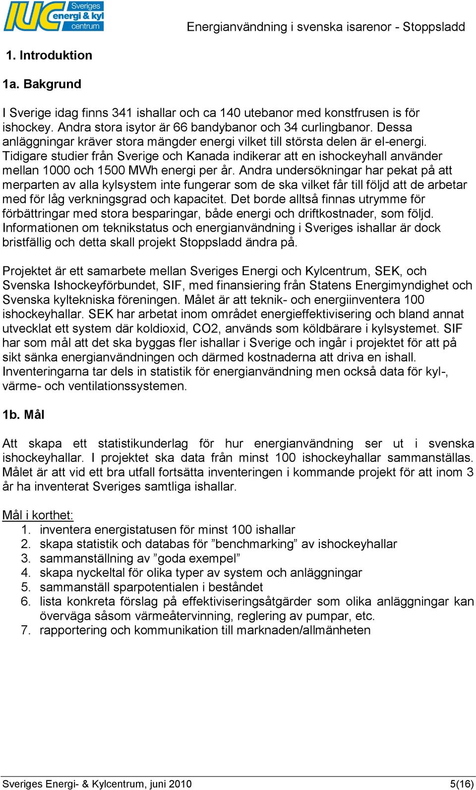 Tidigare studier från Sverige och Kanada indikerar att en ishockeyhall använder mellan 1000 och 1500 MWh energi per år.