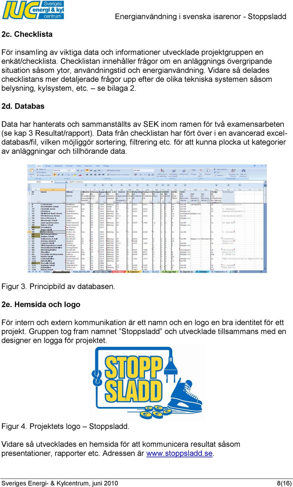 Vidare så delades checklistans mer detaljerade frågor upp efter de olika tekniska systemen såsom belysning, kylsystem, etc. se bilaga 2. 2d.