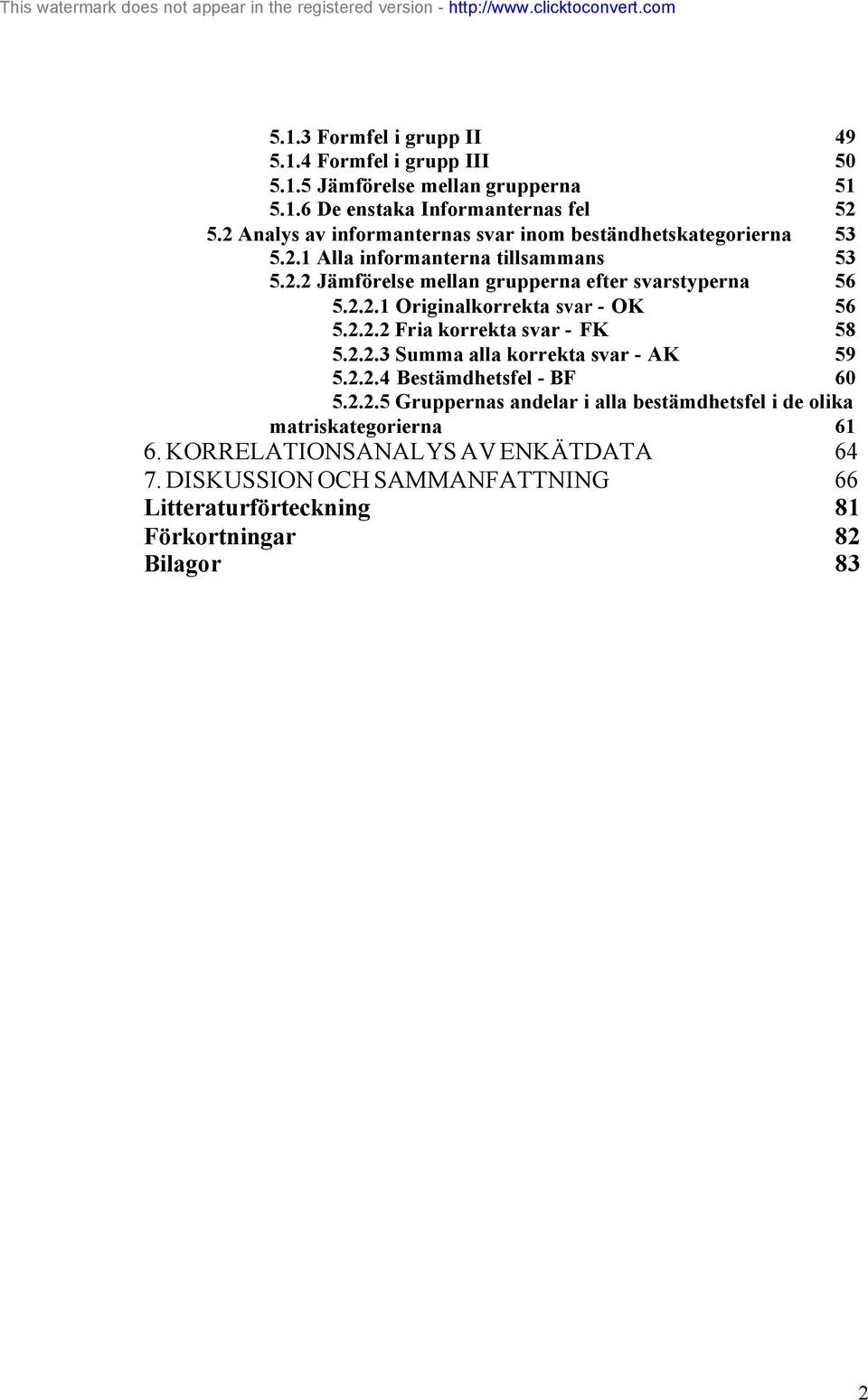 2.2.1 Originalkorrekta svar - OK 56 5.2.2.2 Fria korrekta svar - FK 58 5.2.2.3 Summa alla korrekta svar - AK 59 5.2.2.4 Bestämdhetsfel - BF 60 5.2.2.5 Gruppernas andelar i alla bestämdhetsfel i de olika matriskategorierna 61 6.