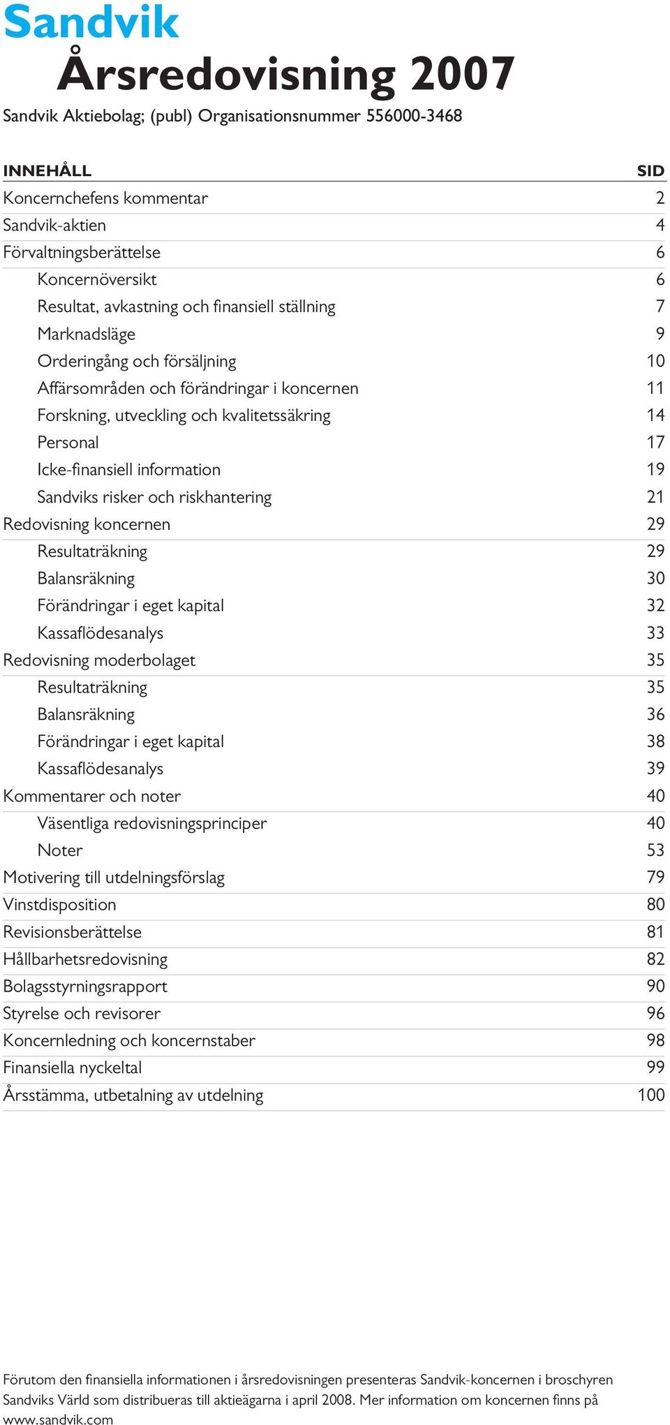 nansiell information 19 Sandviks risker och riskhantering 21 Redovisning koncernen 29 Resultaträkning 29 Balansräkning 30 Förändringar i eget kapital 32 Kassafl ödesanalys 33 Redovisning moderbolaget