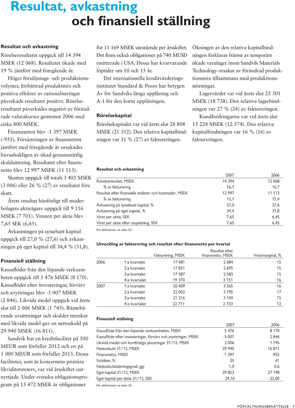 Rörelseresultatet påverkades negativt av förändrade valutakurser gentemot 2006 med cirka 800 MSEK. Finansnettot blev -1 397 MSEK (-955).