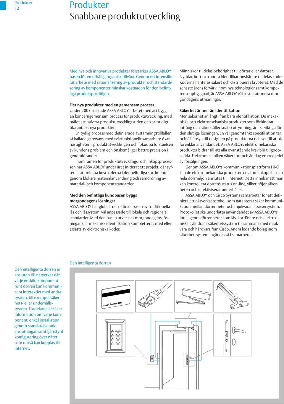 Fler nya produkter med en gemensam process Under 2007 startade ASSA ABLOY arbetet med att bygga en koncerngemensam process för produktutveckling, med målet att halvera produktutvecklingstiden och