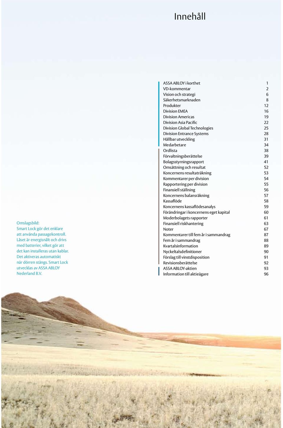 ASSA ABLOY i korthet 1 VD-kommentar 2 Vision och strategi 6 Säkerhetsmarknaden 8 Produkter 12 Division EMEA 16 Division Americas 19 Division Asia Pacific 22 Division Global Technologies 25 Division