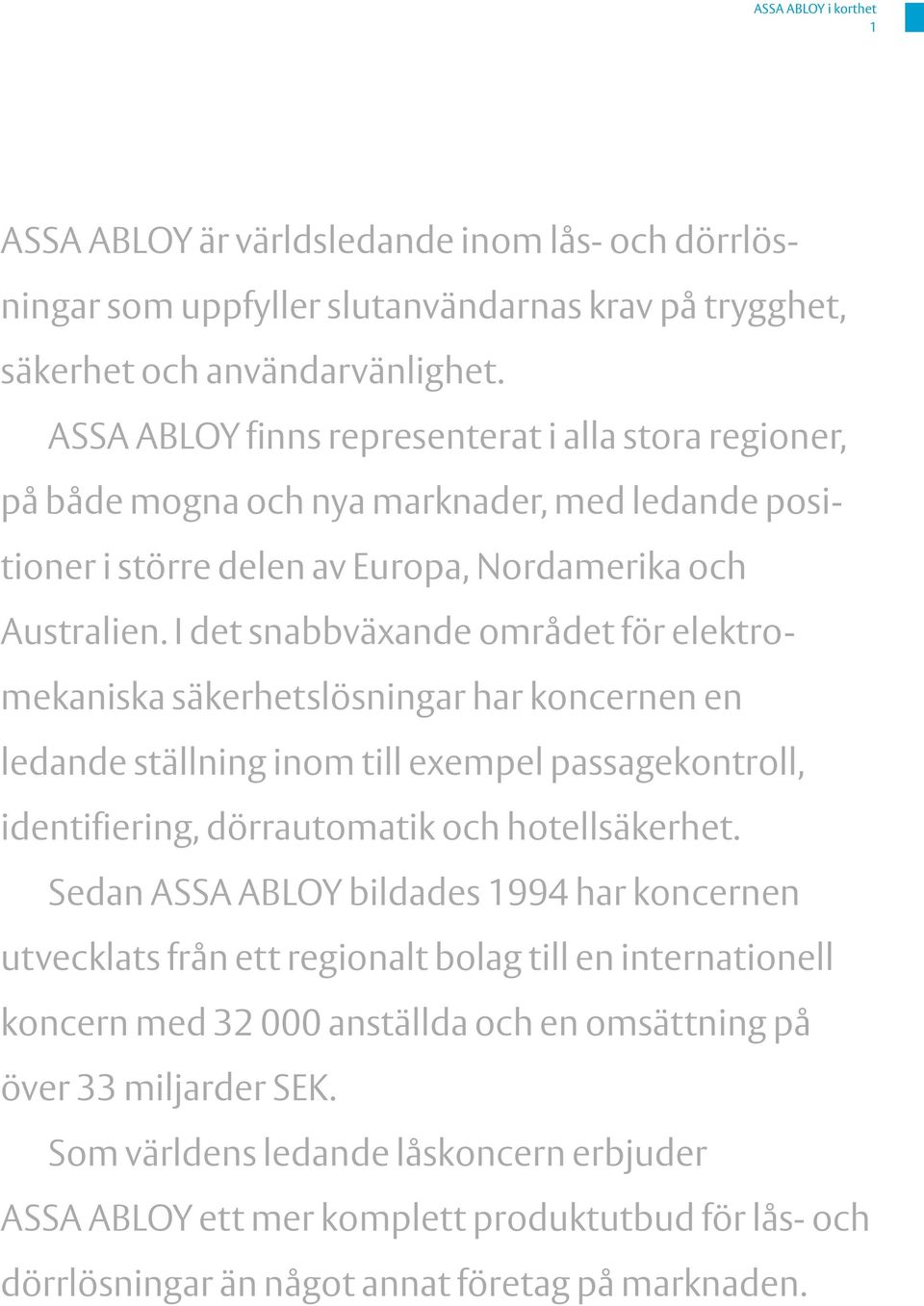 I det snabbväxande om rådet för elektromekaniska säkerhetslösningar har koncernen en ledande ställning inom till exempel passagekontroll, identifiering, dörrautomatik och hotellsäkerhet.