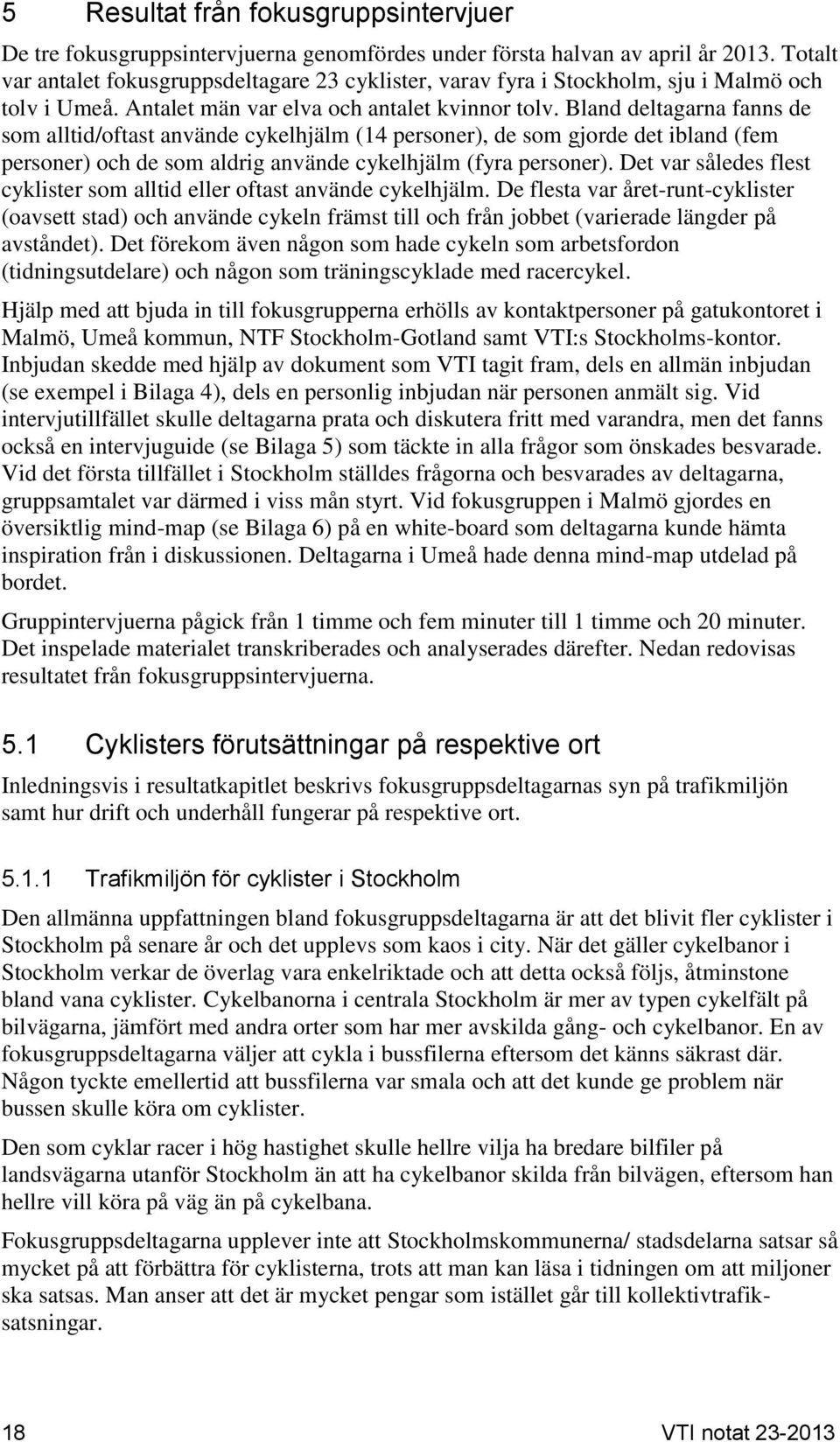 Bland deltagarna fanns de som alltid/oftast använde cykelhjälm (14 personer), de som gjorde det ibland (fem personer) och de som aldrig använde cykelhjälm (fyra personer).