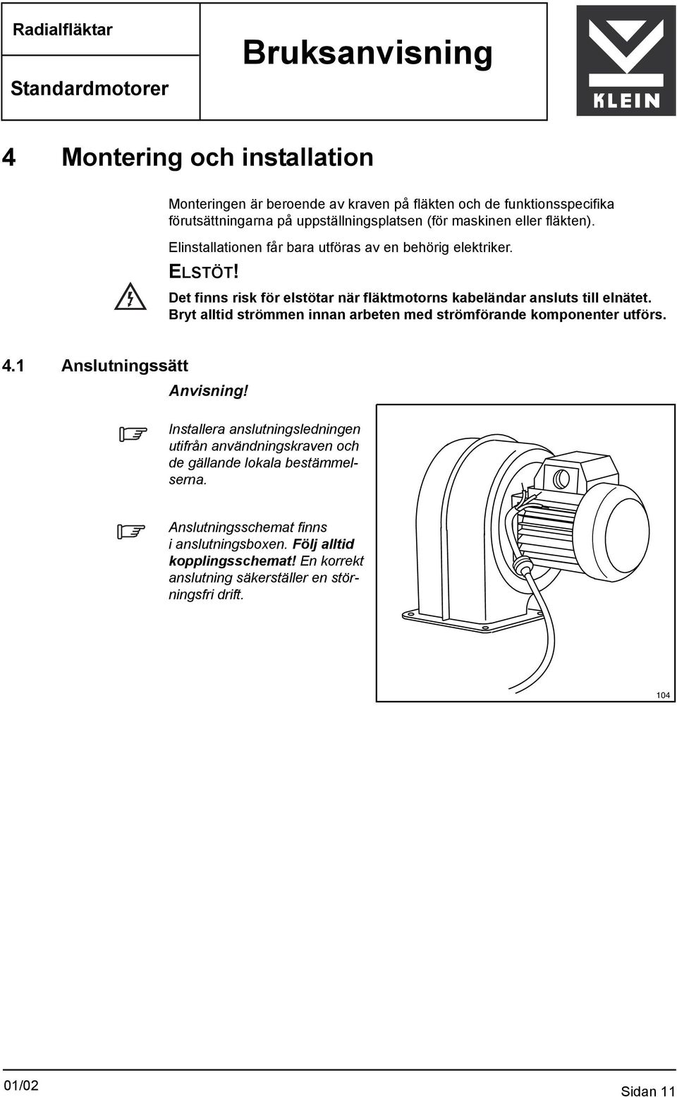 Det finns risk för elstötar när fläktmotorns kabeländar ansluts till elnätet. Bryt alltid strömmen innan arbeten med strömförande komponenter utförs. 4.