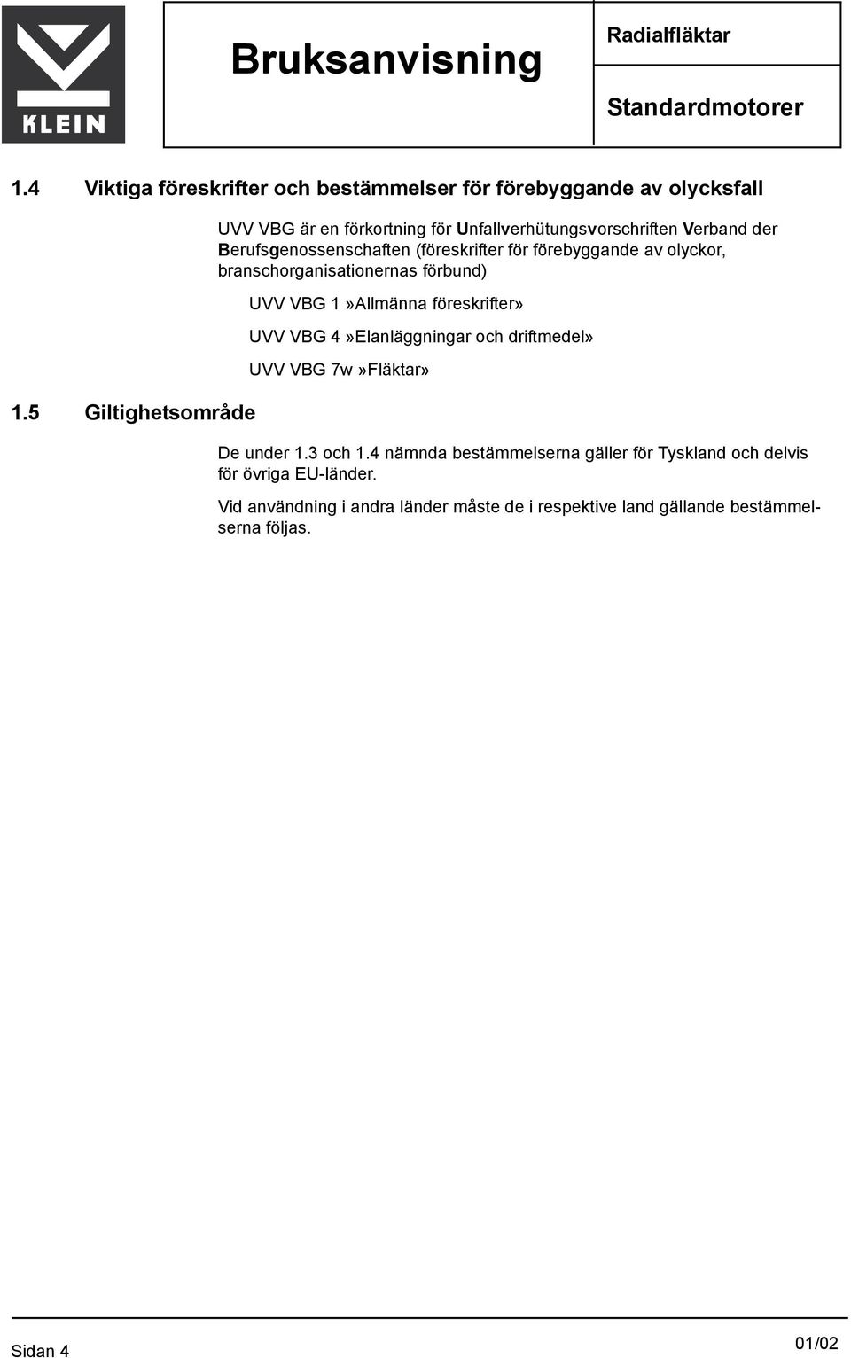 av olyckor, branschorganisationernas förbund) UVV VBG 1»Allmänna föreskrifter» UVV VBG 4»Elanläggningar och driftmedel» UVV VBG 7w»Fläktar» De