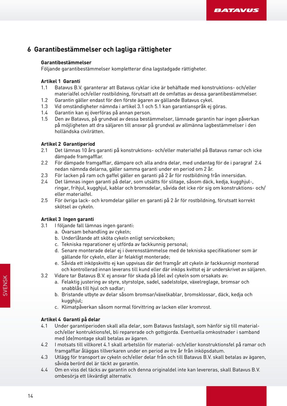 2 Garantin gäller endast för den förste ägaren av gällande Batavus cykel. 1.3 Vid omständigheter nämnda i artikel 3.1 och 5.1 kan garantianspråk ej göras. 1.4 Garantin kan ej överföras på annan person.