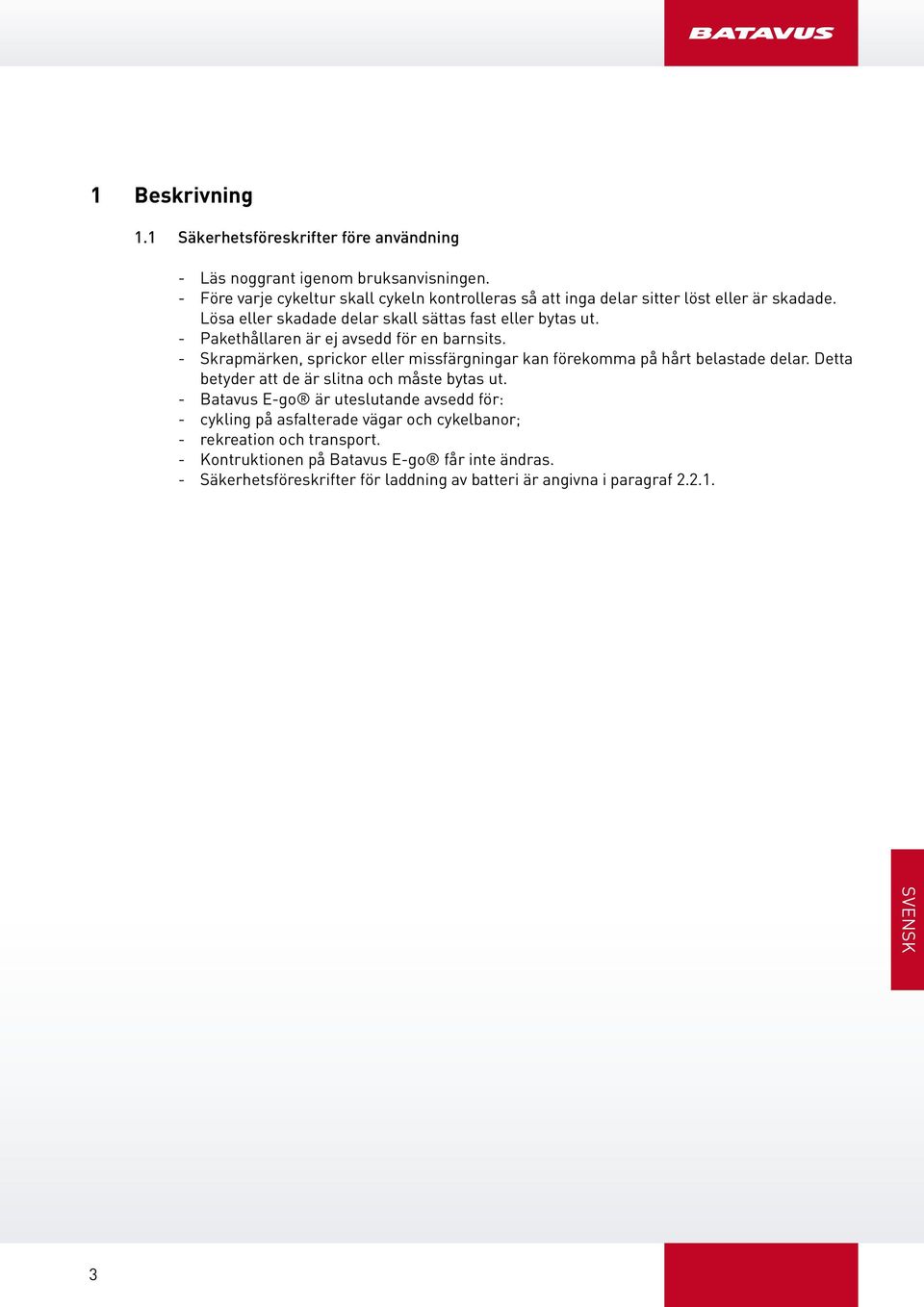 - Pakethållaren är ej avsedd för en barnsits. - Skrapmärken, sprickor eller missfärgningar kan förekomma på hårt belastade delar.