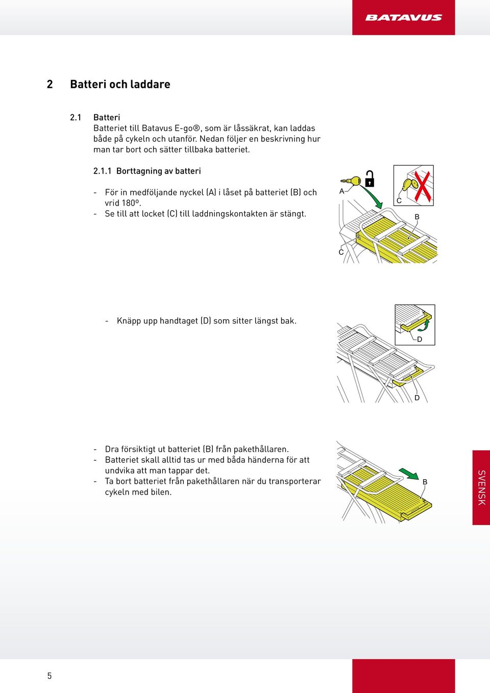 1 Borttagning av batteri - För in medföljande nyckel () i låset på batteriet (B) och vrid 180º. - Se till att locket (C) till laddningskontakten är stängt.