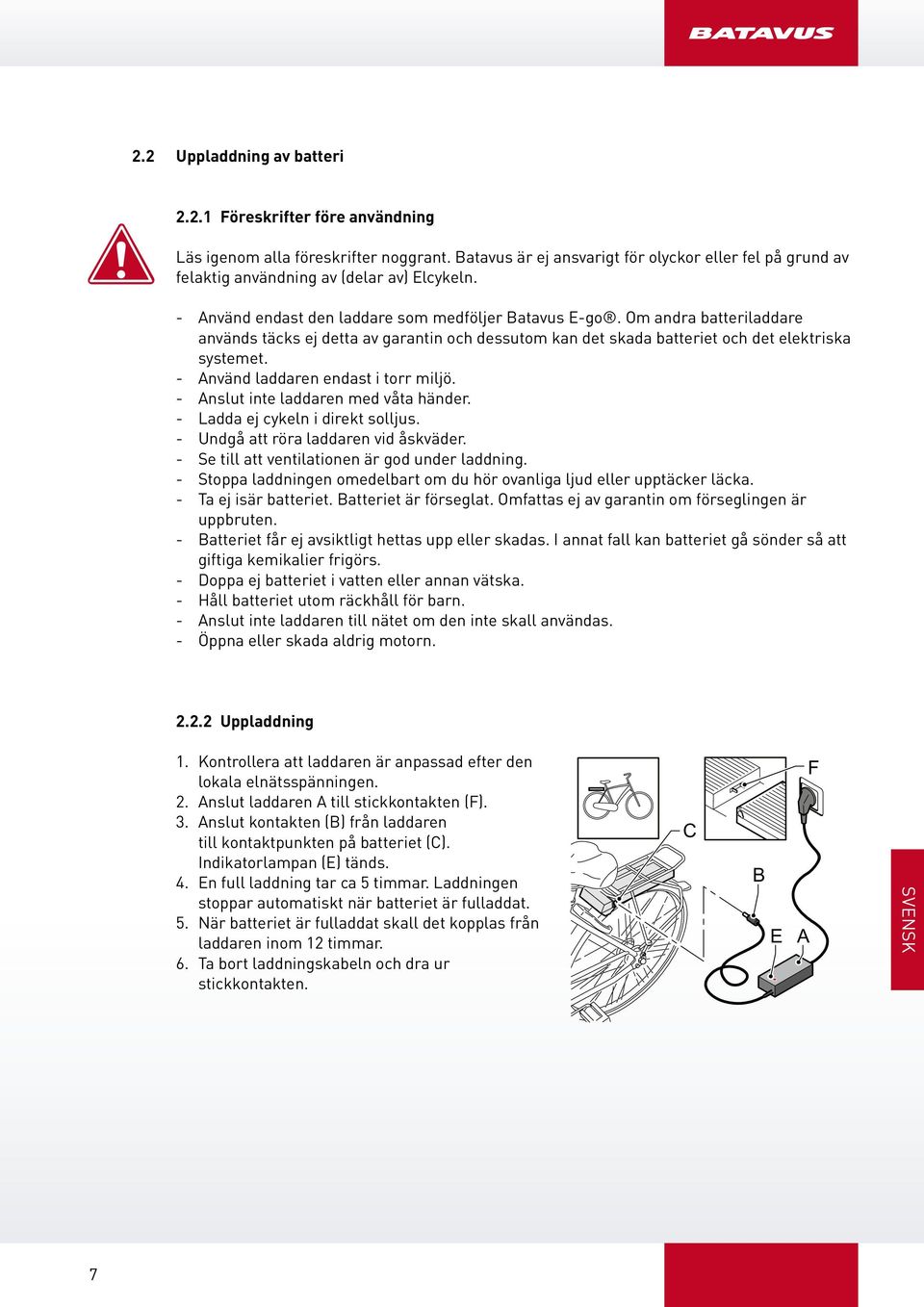 Om andra batteriladdare används täcks ej detta av garantin och dessutom kan det skada batteriet och det elektriska systemet. - nvänd laddaren endast i torr miljö.