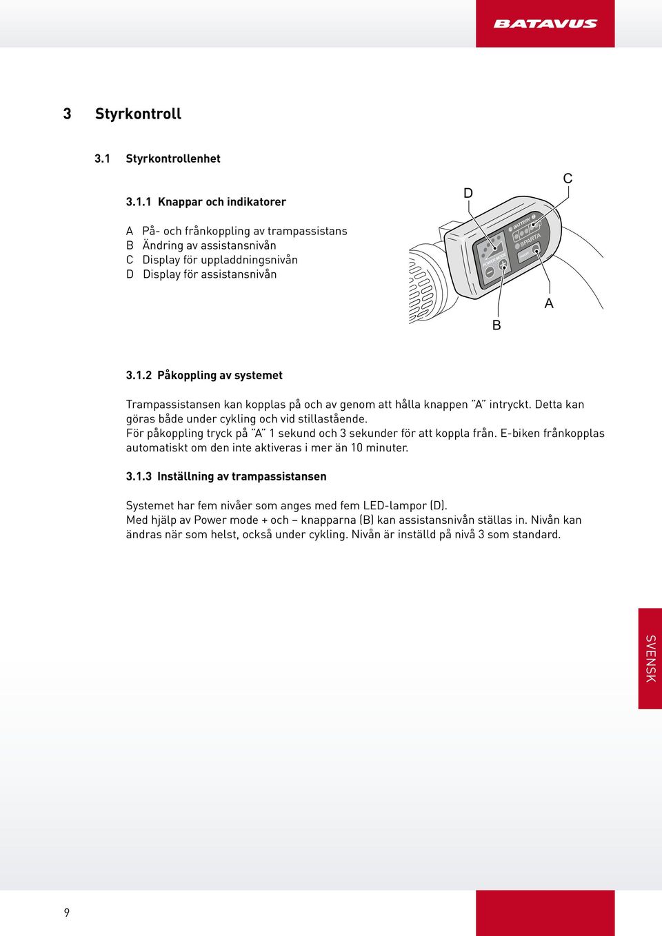 1 Knappar och indikatorer D C På- och frånkoppling av trampassistans B Ändring av assistansnivån C Display för uppladdningsnivån D Display för assistansnivån POWER MODE L BTTERY H SPRT ON/OFF B 3.1.2 Påkoppling av systemet Trampassistansen kan kopplas på och av genom att hålla knappen intryckt.