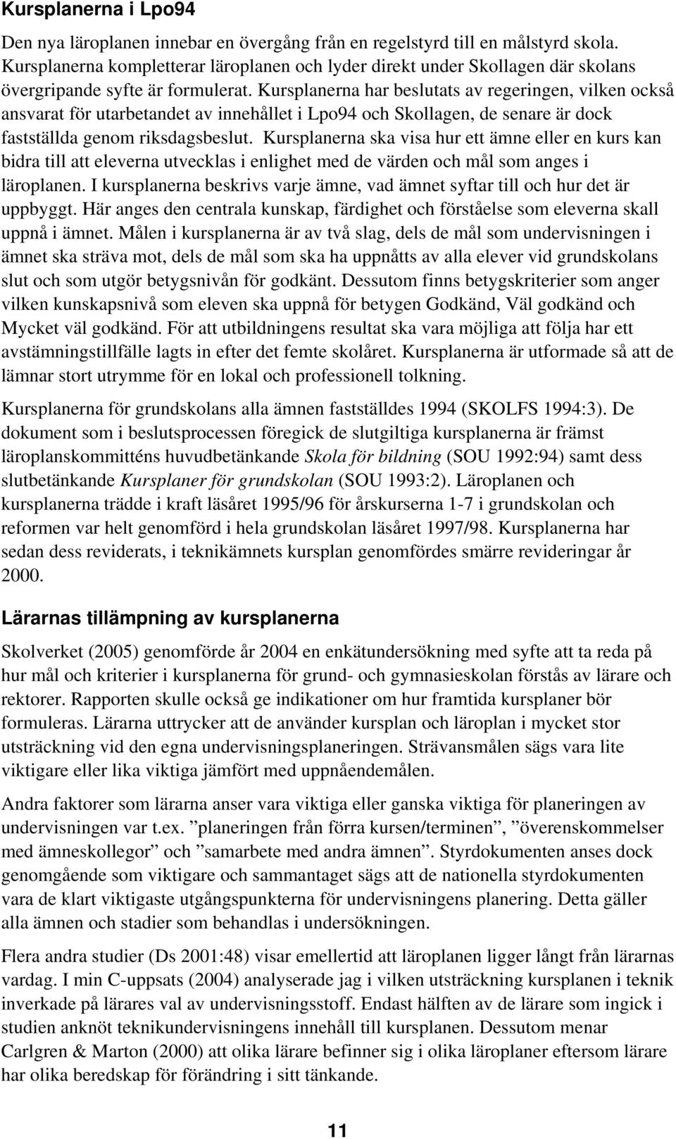 Kursplanerna har beslutats av regeringen, vilken också ansvarat för utarbetandet av innehållet i Lpo94 och Skollagen, de senare är dock fastställda genom riksdagsbeslut.