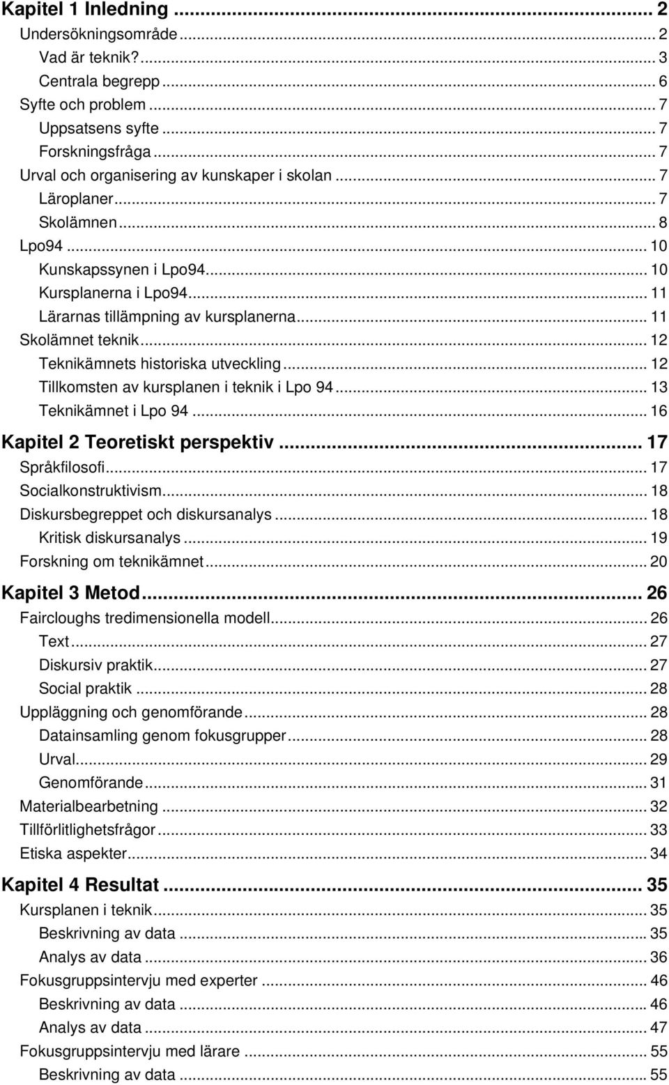 .. 11 Skolämnet teknik... 12 Teknikämnets historiska utveckling... 12 Tillkomsten av kursplanen i teknik i Lpo 94... 13 Teknikämnet i Lpo 94... 16 Kapitel 2 Teoretiskt perspektiv... 17 Språkfilosofi.