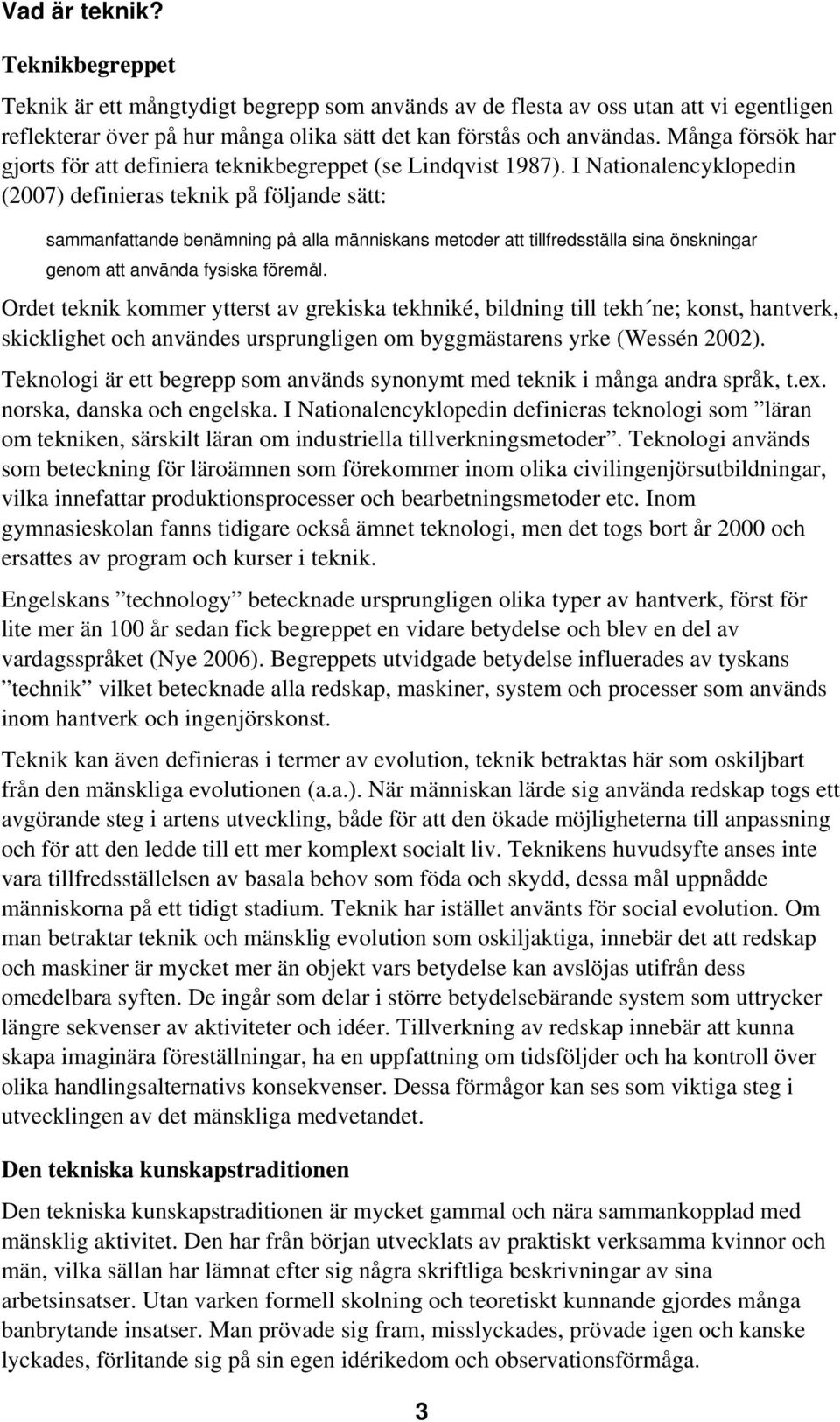 I Nationalencyklopedin (2007) definieras teknik på följande sätt: sammanfattande benämning på alla människans metoder att tillfredsställa sina önskningar genom att använda fysiska föremål.