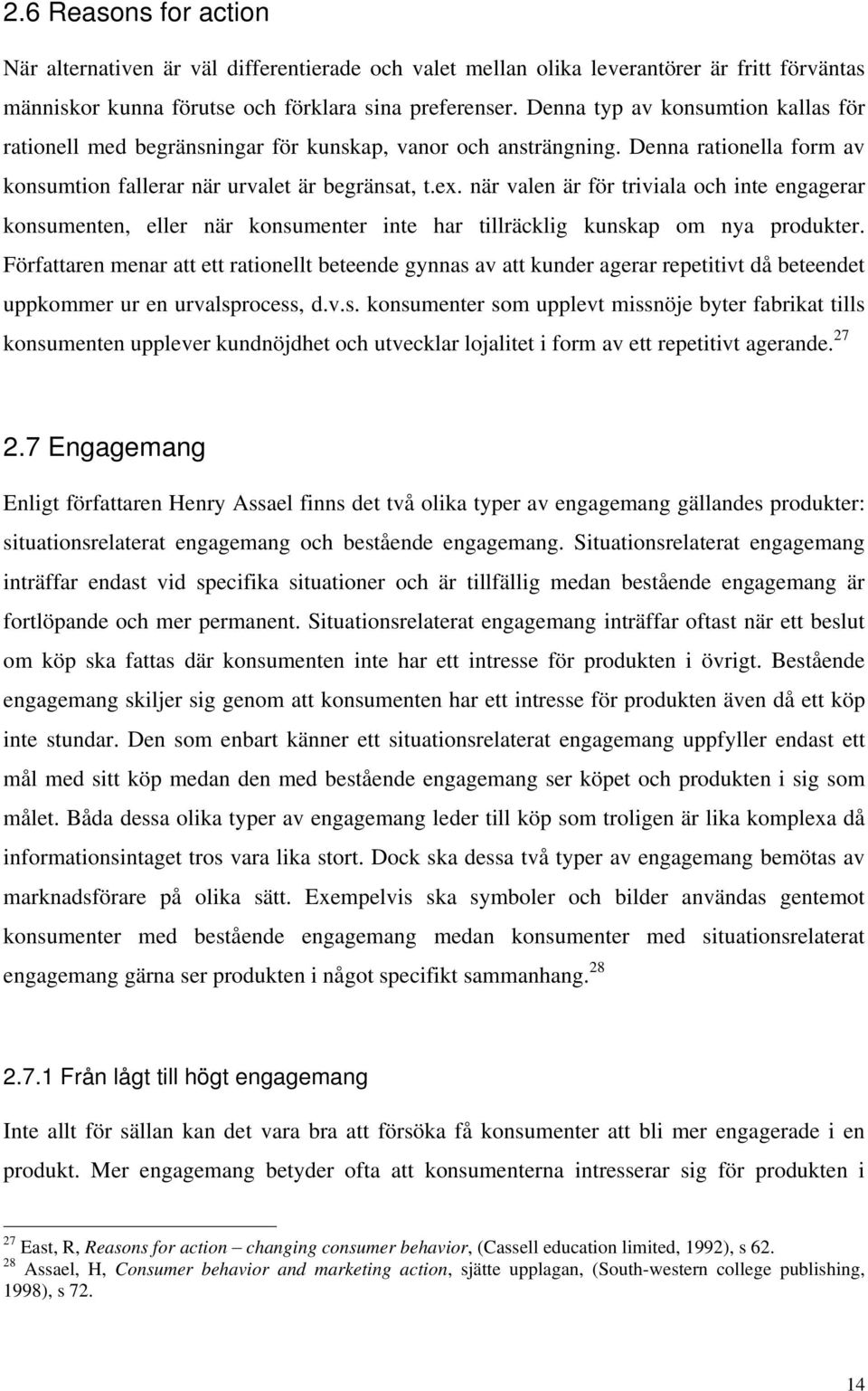 när valen är för triviala och inte engagerar konsumenten, eller när konsumenter inte har tillräcklig kunskap om nya produkter.