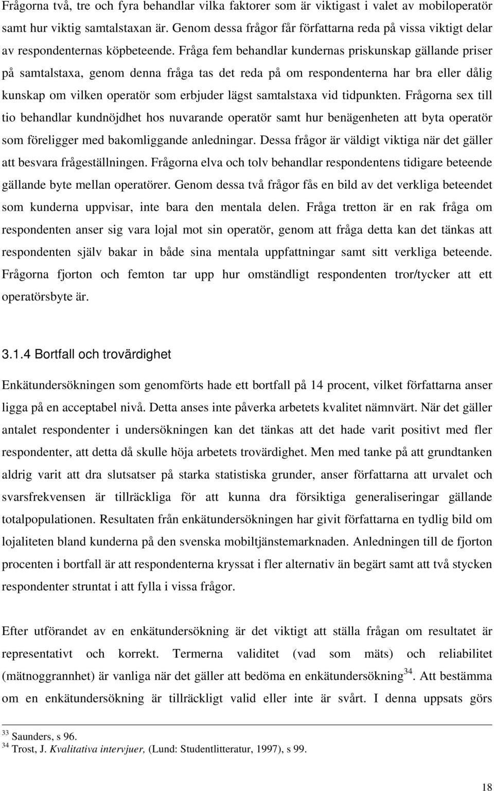 Fråga fem behandlar kundernas priskunskap gällande priser på samtalstaxa, genom denna fråga tas det reda på om respondenterna har bra eller dålig kunskap om vilken operatör som erbjuder lägst