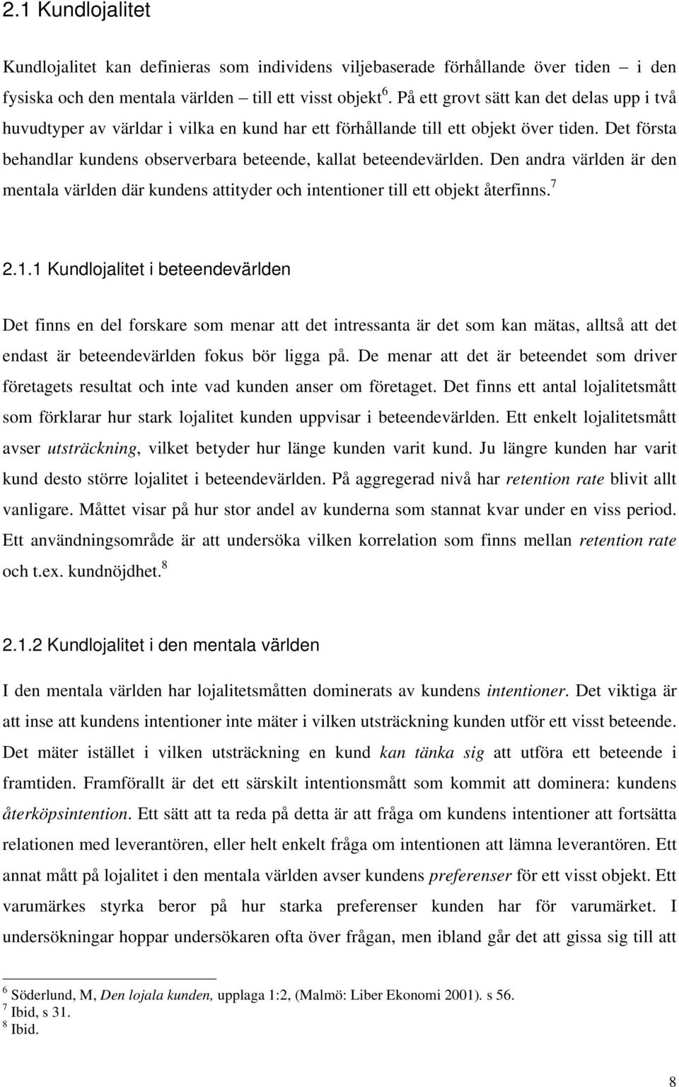 Det första behandlar kundens observerbara beteende, kallat beteendevärlden. Den andra världen är den mentala världen där kundens attityder och intentioner till ett objekt återfinns. 7 2.1.