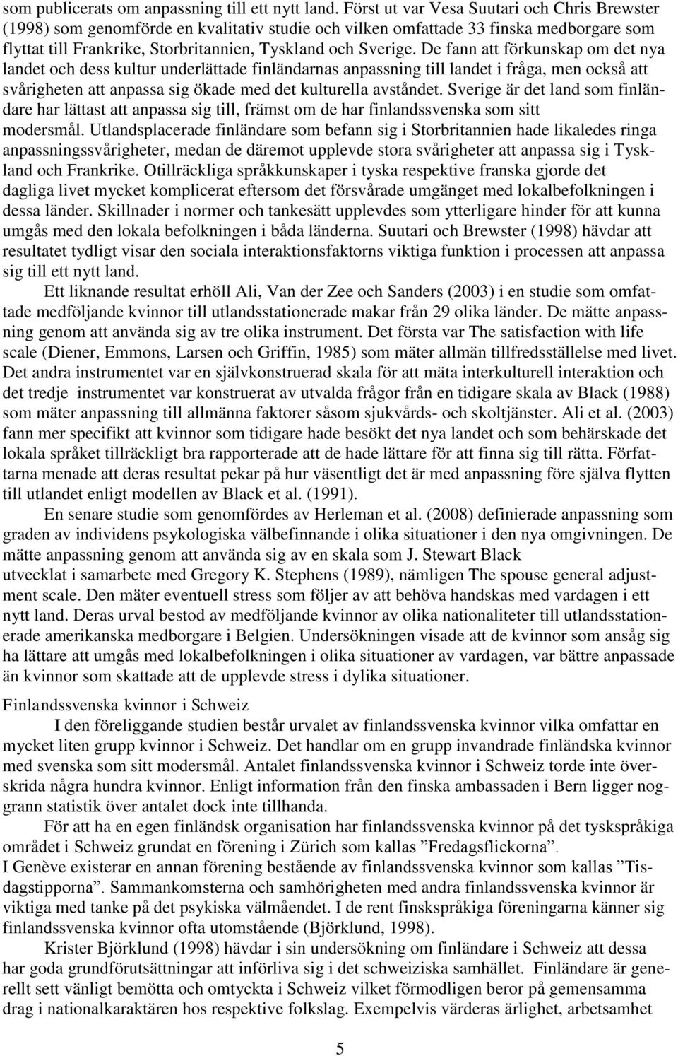 De fann att förkunskap om det nya landet och dess kultur underlättade finländarnas anpassning till landet i fråga, men också att svårigheten att anpassa sig ökade med det kulturella avståndet.