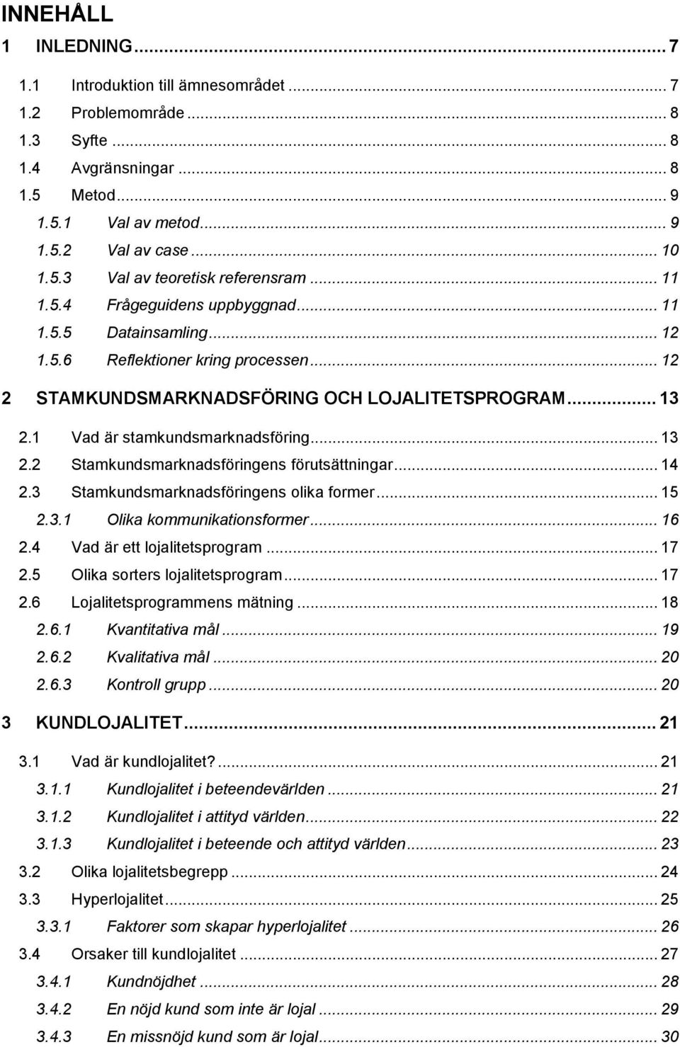 .. 13 2.2 Stamkundsmarknadsföringens förutsättningar... 14 2.3 Stamkundsmarknadsföringens olika former... 15 2.3.1 Olika kommunikationsformer... 16 2.4 Vad är ett lojalitetsprogram... 17 2.