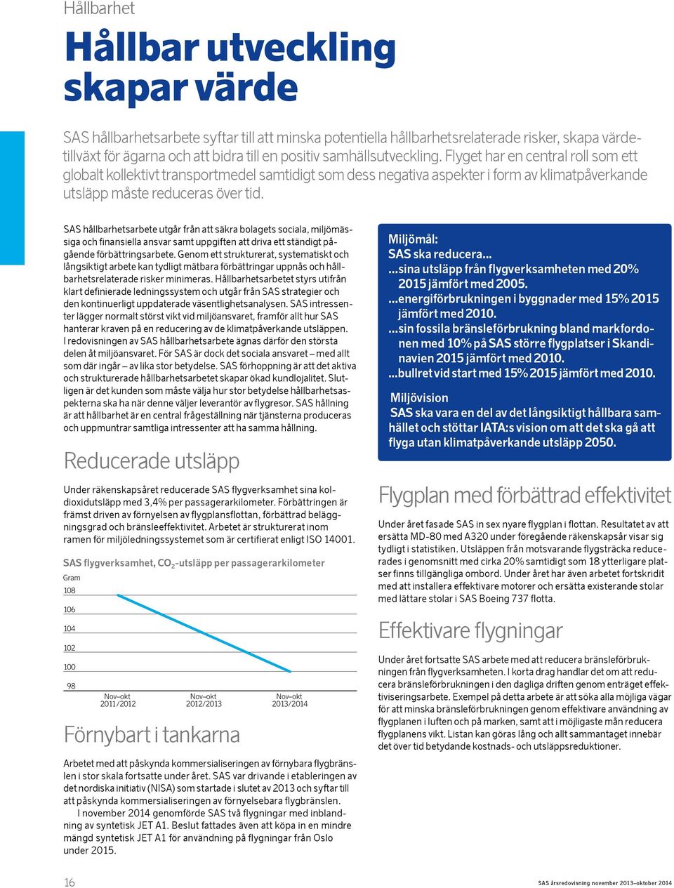 SAS hållbarhetsarbete utgår från att säkra bolagets sociala, miljömässiga och finansiella ansvar samt uppgiften att driva ett ständigt på - gående förbättringsarbete.