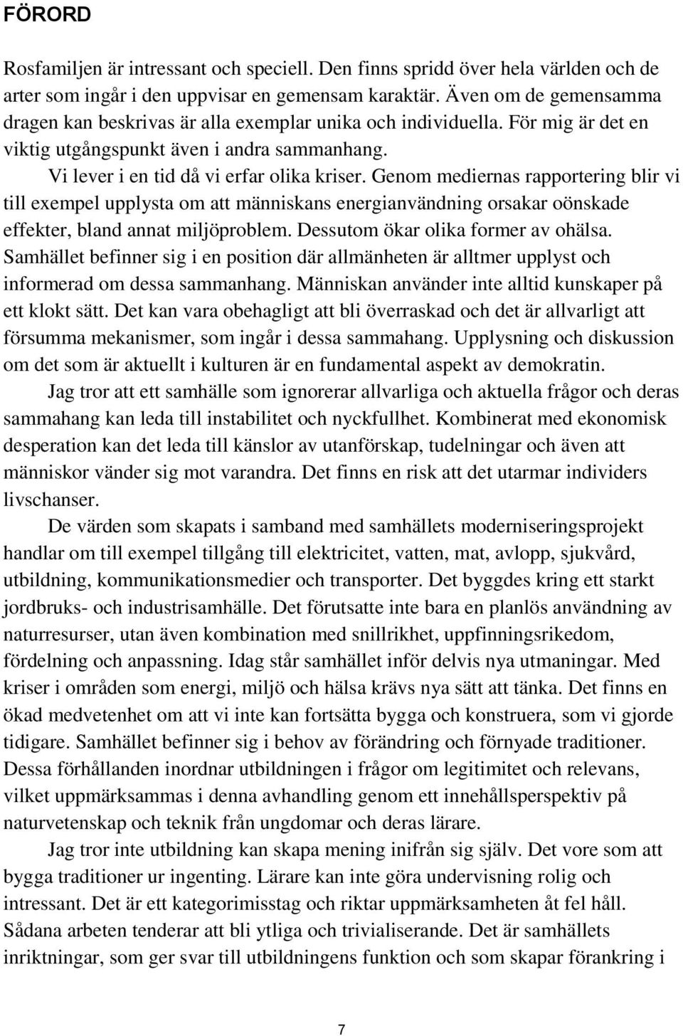 Genom mediernas rapportering blir vi till exempel upplysta om att människans energianvändning orsakar oönskade effekter, bland annat miljöproblem. Dessutom ökar olika former av ohälsa.